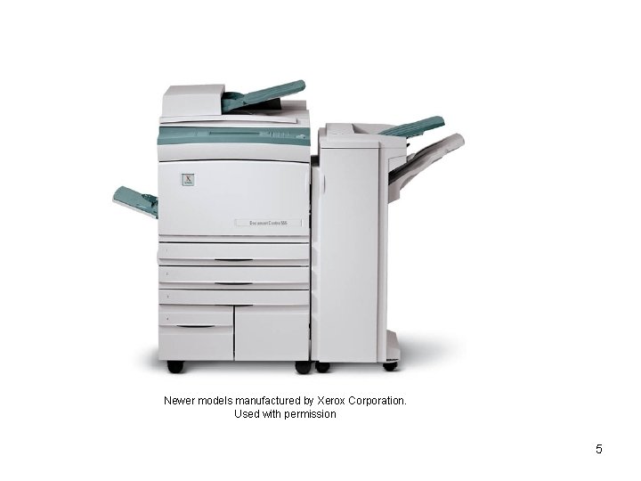 Newer models manufactured by Xerox Corporation. Used with permission 5 