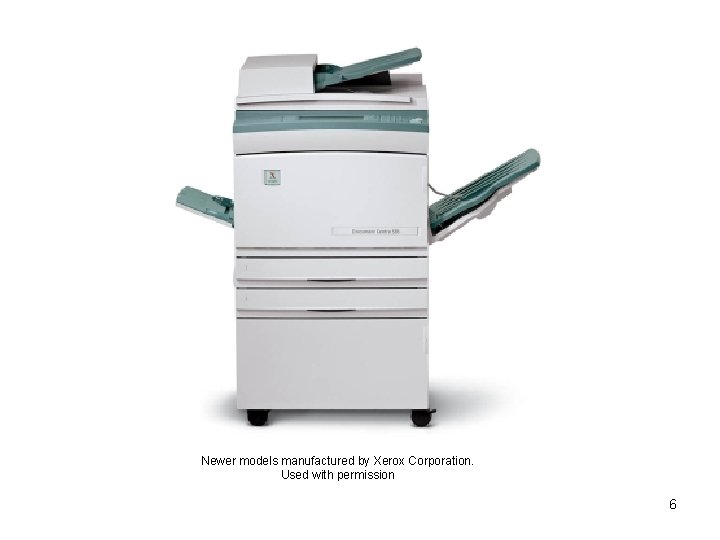 Newer models manufactured by Xerox Corporation. Used with permission 6 