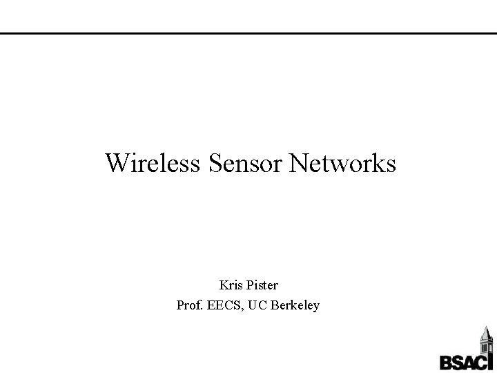 Wireless Sensor Networks Kris Pister Prof. EECS, UC Berkeley 