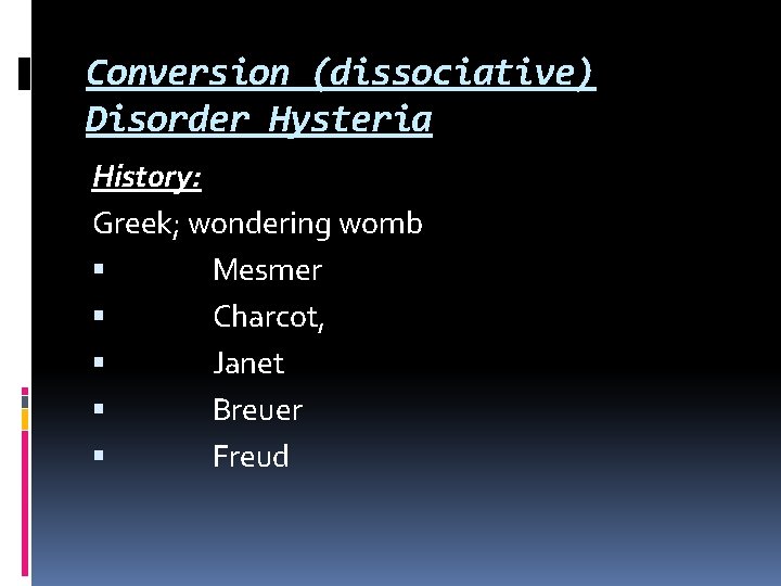 Conversion (dissociative) Disorder Hysteria History: Greek; wondering womb Mesmer Charcot, Janet Breuer Freud 