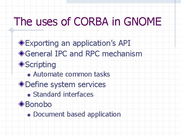 The uses of CORBA in GNOME Exporting an application’s API General IPC and RPC