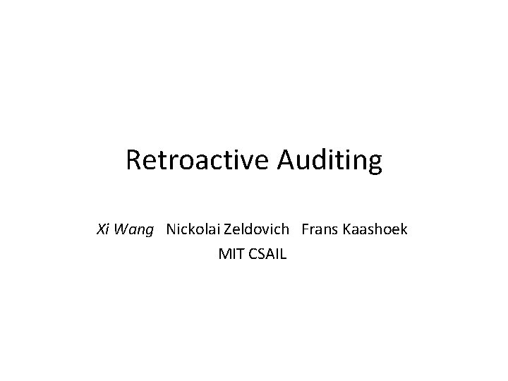 Retroactive Auditing Xi Wang Nickolai Zeldovich Frans Kaashoek MIT CSAIL 