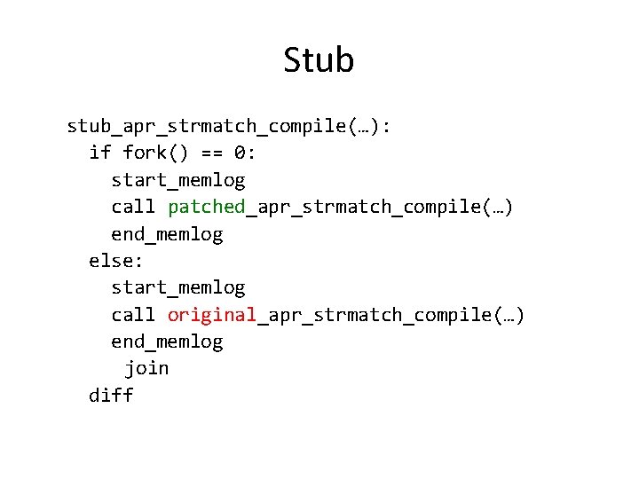 Stub stub_apr_strmatch_compile(…): if fork() == 0: start_memlog call patched_apr_strmatch_compile(…) end_memlog else: start_memlog call original_apr_strmatch_compile(…)