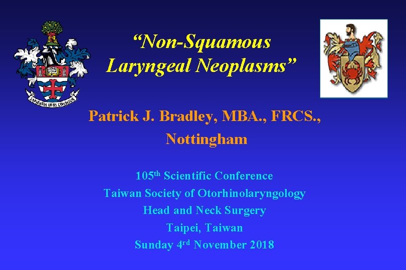 “Non-Squamous Laryngeal Neoplasms” Patrick J. Bradley, MBA. , FRCS. , Nottingham 105 th Scientific