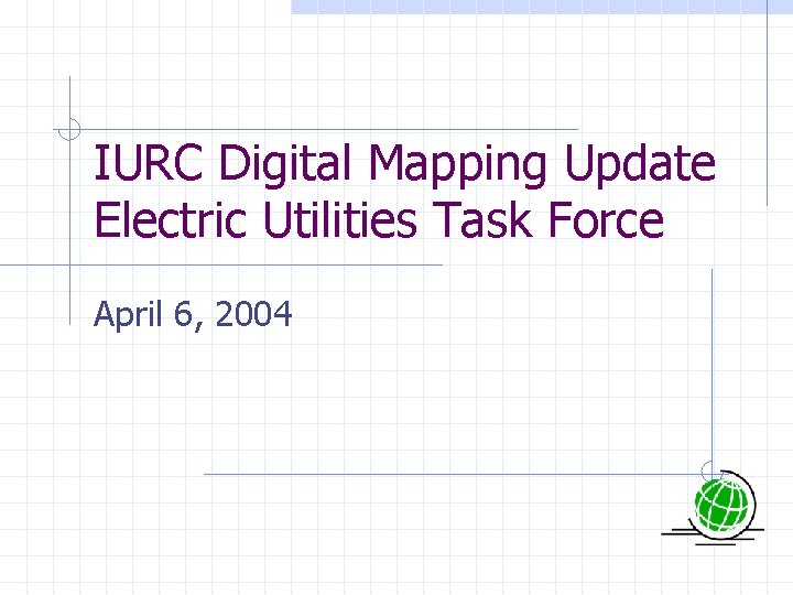 IURC Digital Mapping Update Electric Utilities Task Force April 6, 2004 