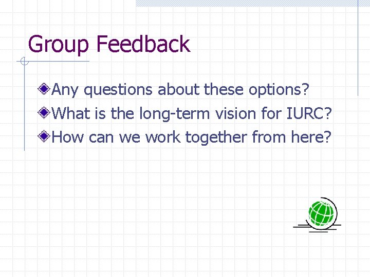 Group Feedback Any questions about these options? What is the long-term vision for IURC?