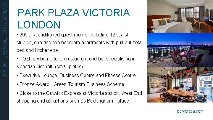 PARK PLAZA VICTORIA LONDON • 299 air-conditioned guest rooms, including 12 stylish studios, one