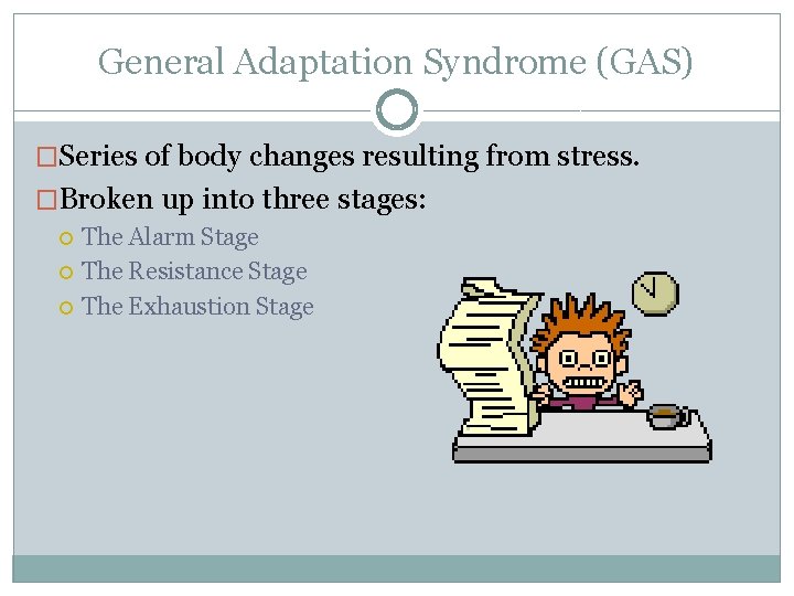 General Adaptation Syndrome (GAS) �Series of body changes resulting from stress. �Broken up into