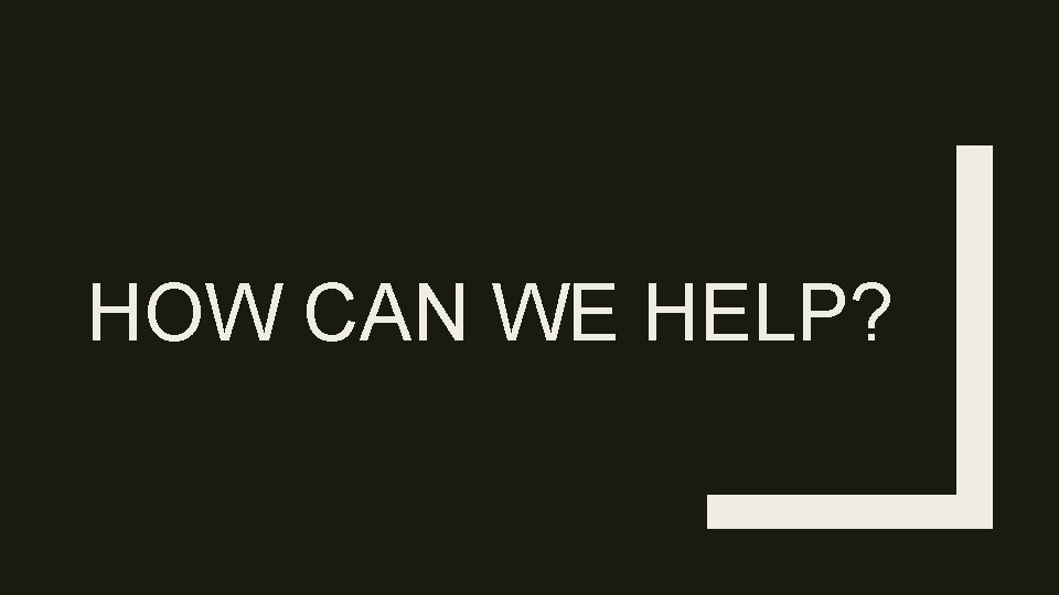 HOW CAN WE HELP? 
