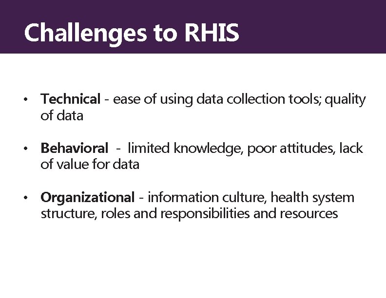 Challenges to RHIS • Technical - ease of using data collection tools; quality of