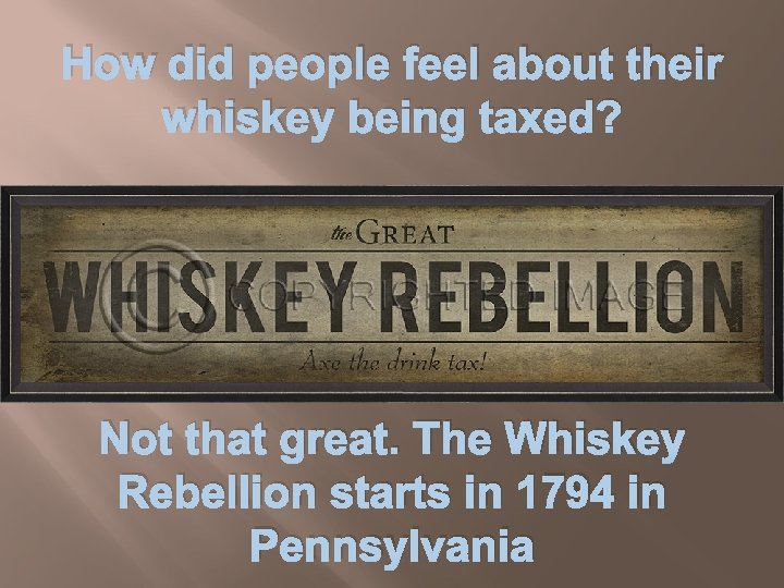 How did people feel about their whiskey being taxed? Not that great. The Whiskey