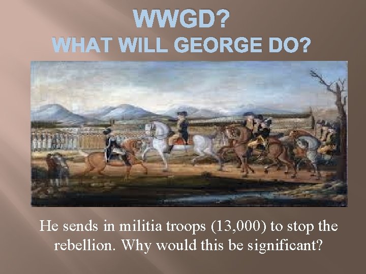 WWGD? WHAT WILL GEORGE DO? He sends in militia troops (13, 000) to stop