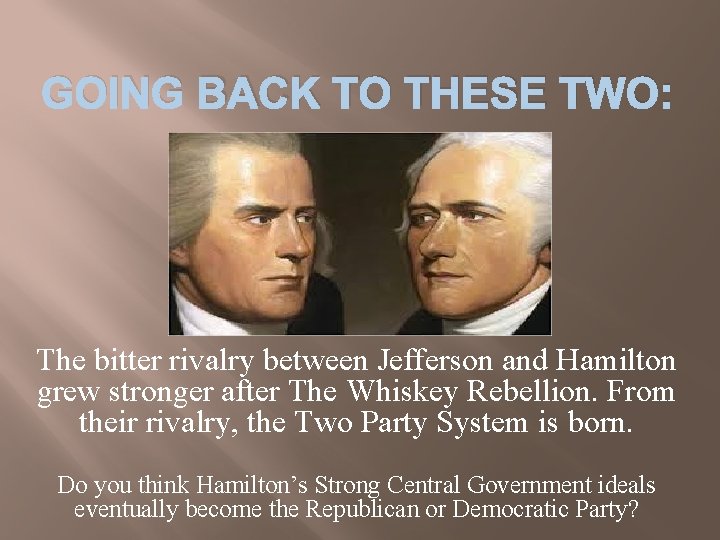 GOING BACK TO THESE TWO: The bitter rivalry between Jefferson and Hamilton grew stronger