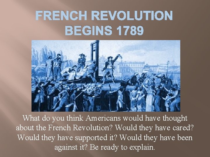 FRENCH REVOLUTION BEGINS 1789 What do you think Americans would have thought about the