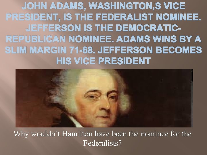 JOHN ADAMS, WASHINGTON’S VICE PRESIDENT, IS THE FEDERALIST NOMINEE. JEFFERSON IS THE DEMOCRATICREPUBLICAN NOMINEE.