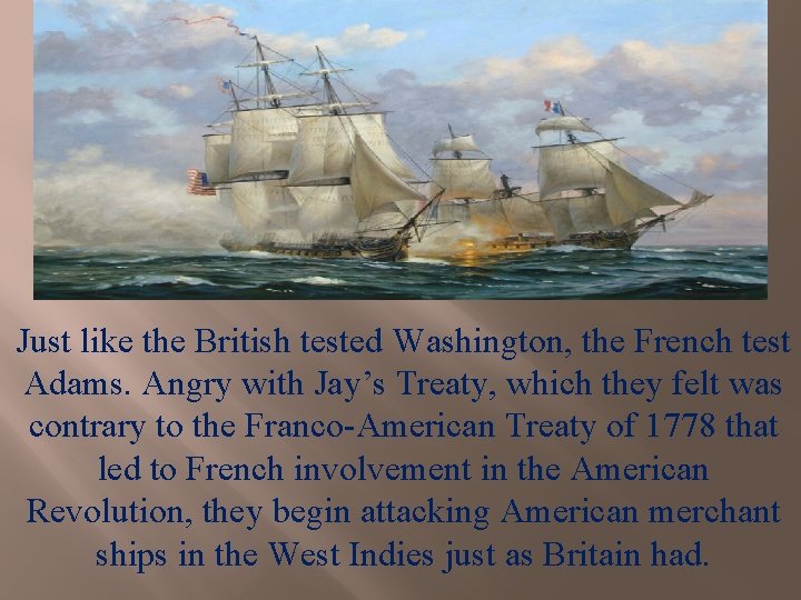 Just like the British tested Washington, the French test Adams. Angry with Jay’s Treaty,