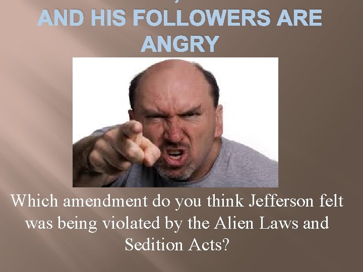 AND HIS FOLLOWERS ARE ANGRY Which amendment do you think Jefferson felt was being