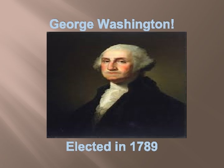 George Washington! Elected in 1789 