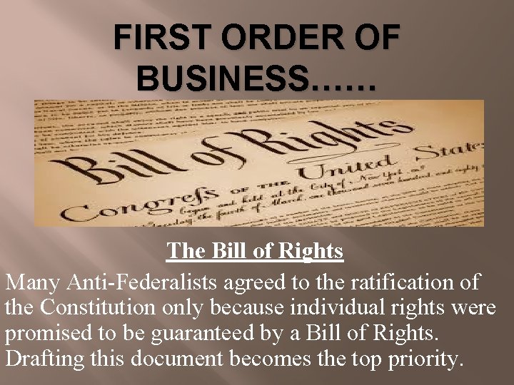 FIRST ORDER OF BUSINESS…… The Bill of Rights Many Anti-Federalists agreed to the ratification