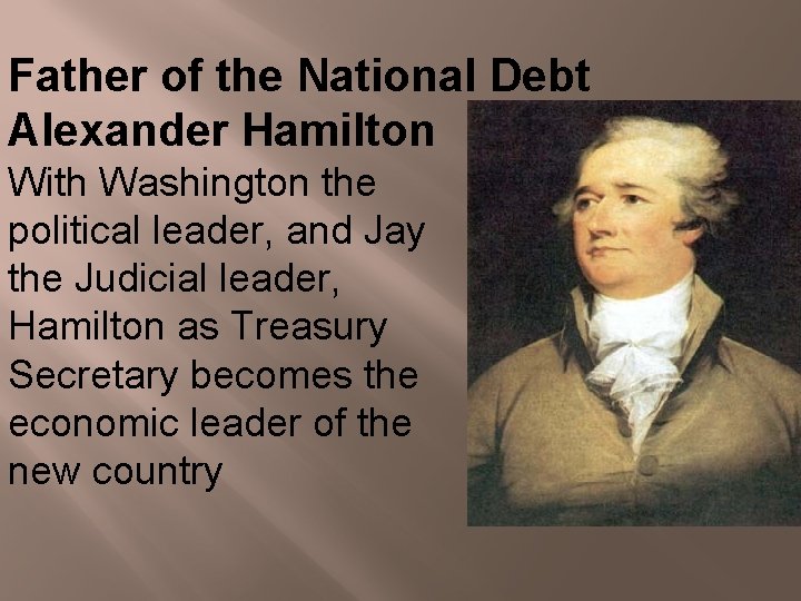 Father of the National Debt Alexander Hamilton With Washington the political leader, and Jay