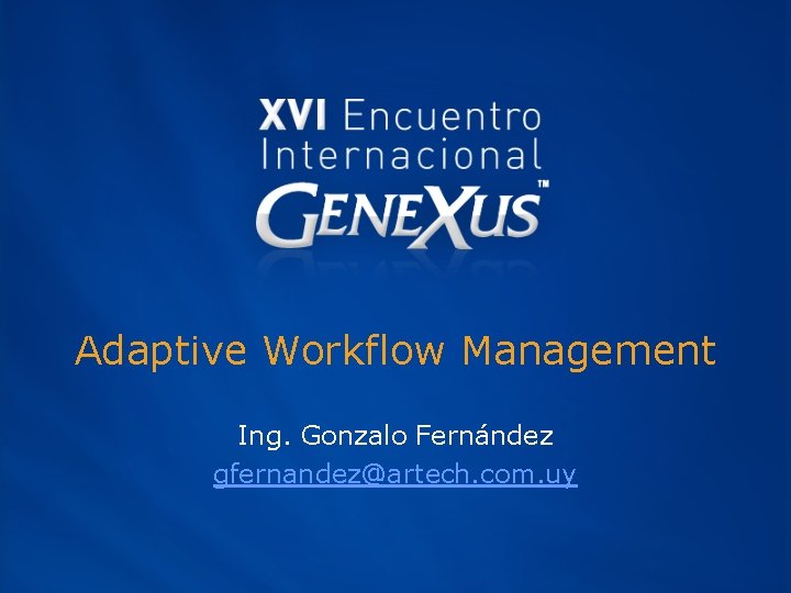 Adaptive Workflow Management Ing. Gonzalo Fernández gfernandez@artech. com. uy 