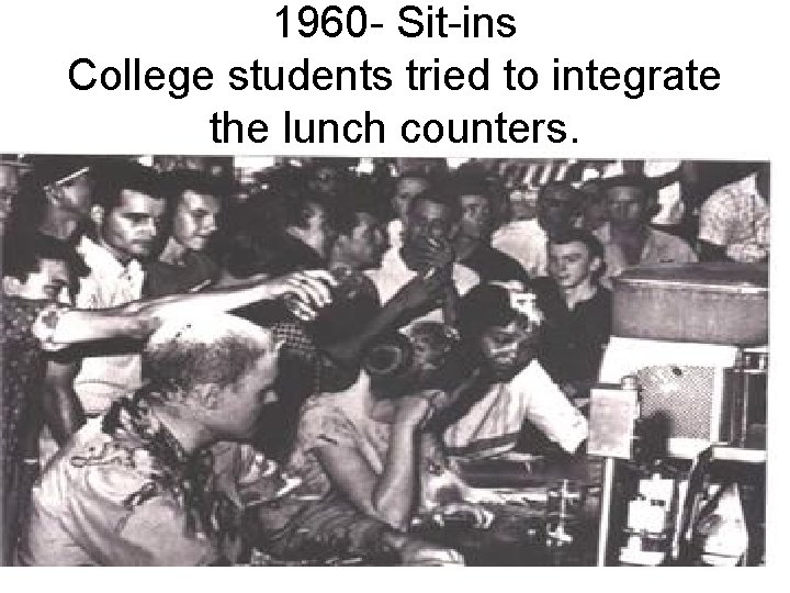1960 - Sit-ins College students tried to integrate the lunch counters. 
