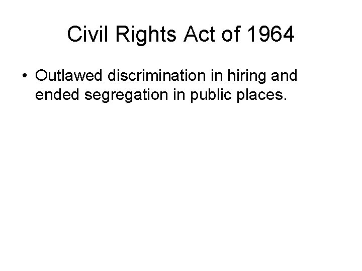 Civil Rights Act of 1964 • Outlawed discrimination in hiring and ended segregation in
