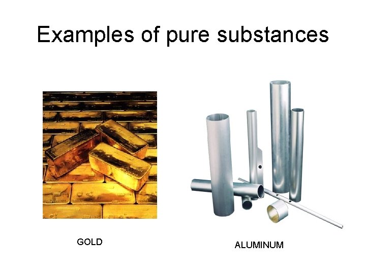 Examples of pure substances GOLD ALUMINUM 