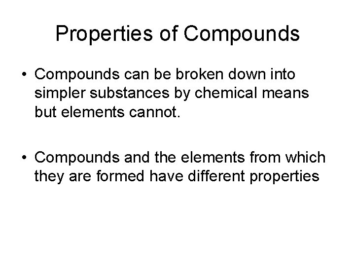 Properties of Compounds • Compounds can be broken down into simpler substances by chemical