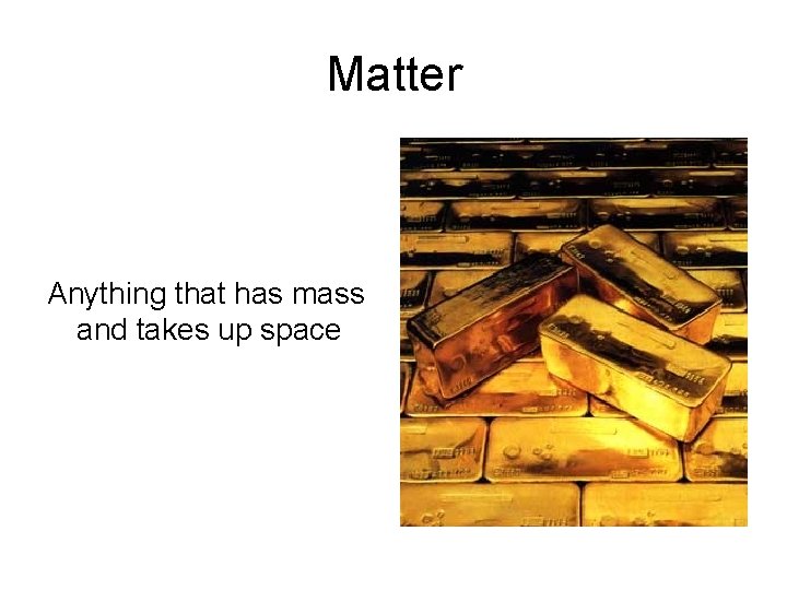 Matter Anything that has mass and takes up space 