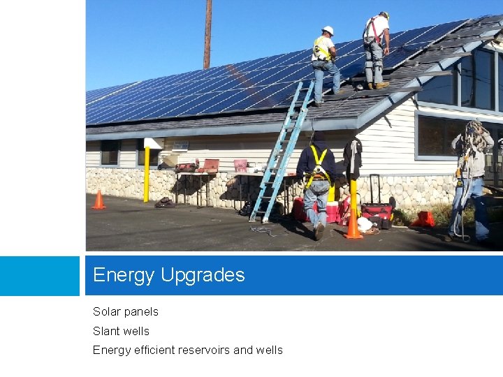 Energy Upgrades Solar panels Slant wells Energy efficient reservoirs and wells 