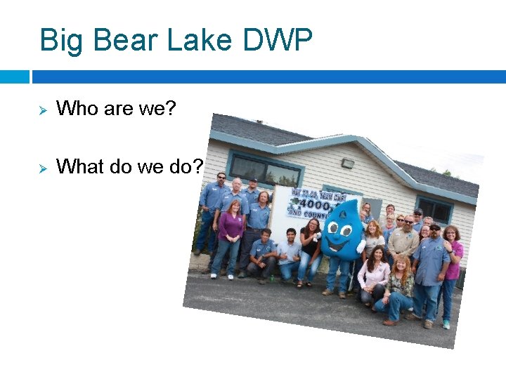 Big Bear Lake DWP Ø Who are we? Ø What do we do? 