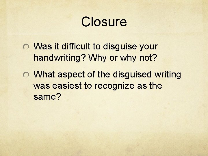 Closure Was it difficult to disguise your handwriting? Why or why not? What aspect