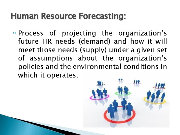 Human Resource Forecasting: Process of projecting the organization’s future HR needs (demand) and how