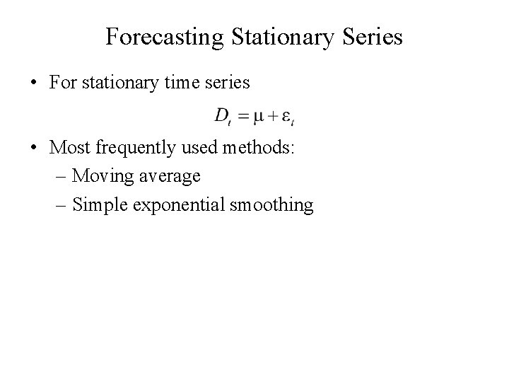 Forecasting Stationary Series • For stationary time series • Most frequently used methods: –
