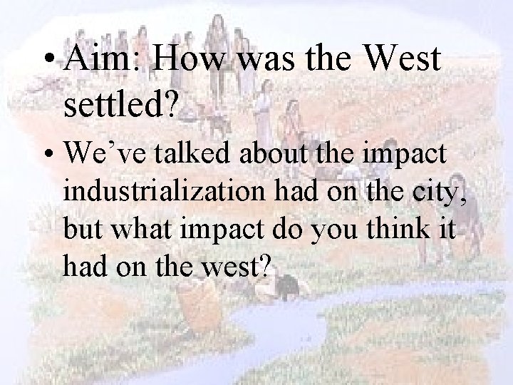  • Aim: How was the West settled? • We’ve talked about the impact