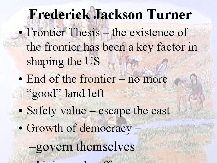 Frederick Jackson Turner • Frontier Thesis – the existence of the frontier has been