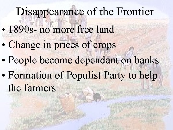 Disappearance of the Frontier • 1890 s- no more free land • Change in