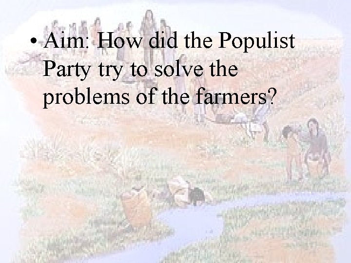  • Aim: How did the Populist Party try to solve the problems of