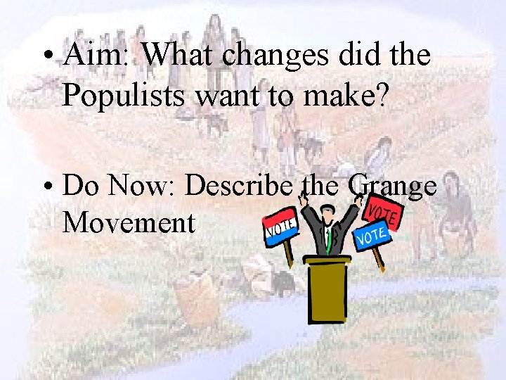 • Aim: What changes did the Populists want to make? • Do Now: