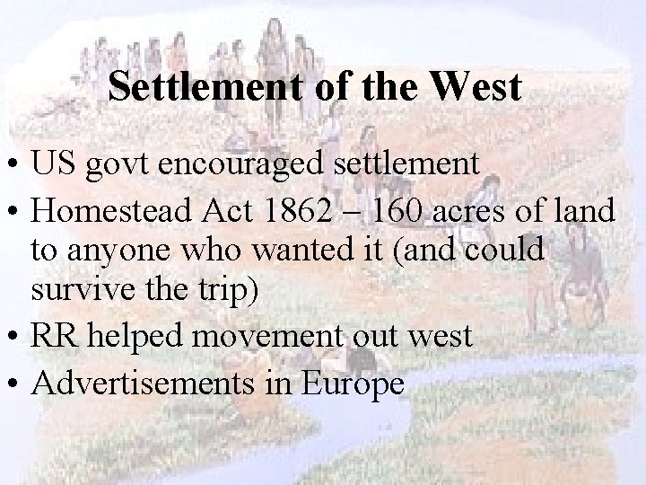 Settlement of the West • US govt encouraged settlement • Homestead Act 1862 –