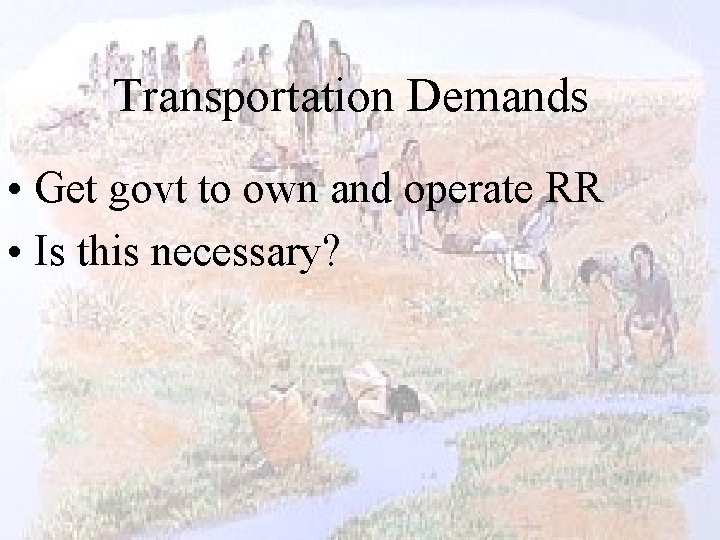 Transportation Demands • Get govt to own and operate RR • Is this necessary?