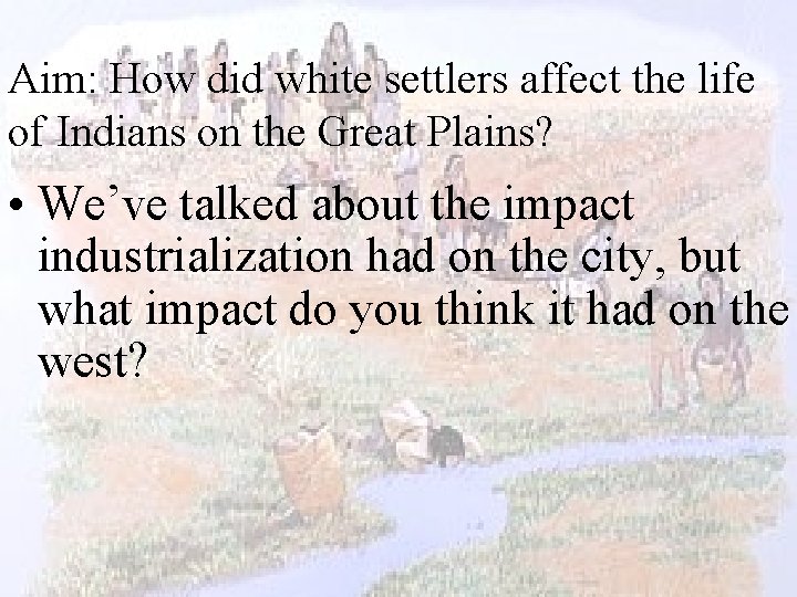 Aim: How did white settlers affect the life of Indians on the Great Plains?