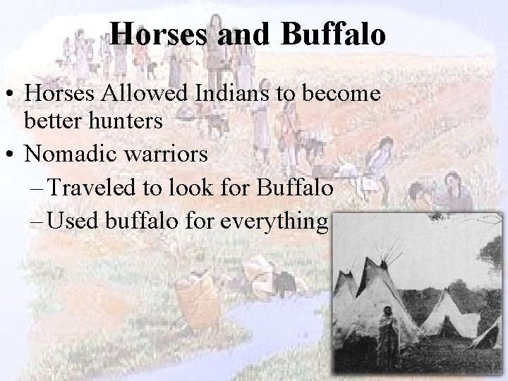 Horses and Buffalo • Horses Allowed Indians to become better hunters • Nomadic warriors