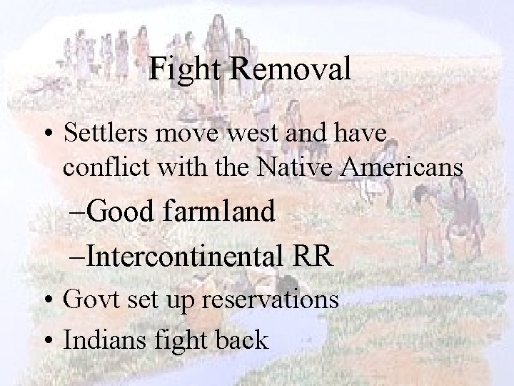 Fight Removal • Settlers move west and have conflict with the Native Americans –Good
