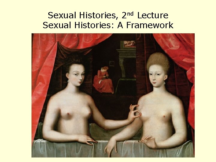 Sexual Histories, 2 nd Lecture Sexual Histories: A Framework 