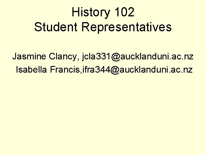 History 102 Student Representatives Jasmine Clancy, jcla 331@aucklanduni. ac. nz Isabella Francis, ifra 344@aucklanduni.