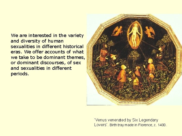 We are interested in the variety and diversity of human sexualities in different historical