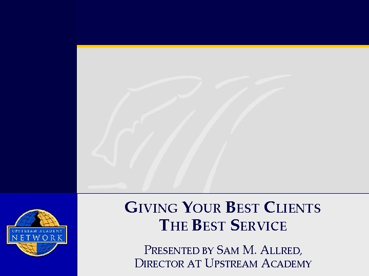 GIVING YOUR BEST CLIENTS THE BEST SERVICE PRESENTED BY SAM M. ALLRED, D IRECTOR