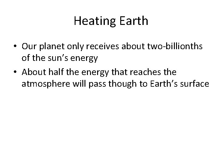 Heating Earth • Our planet only receives about two-billionths of the sun’s energy •